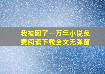 我被困了一万年小说免费阅读下载全文无弹窗