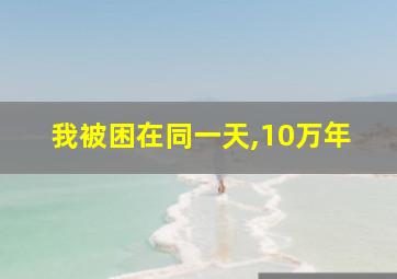 我被困在同一天,10万年