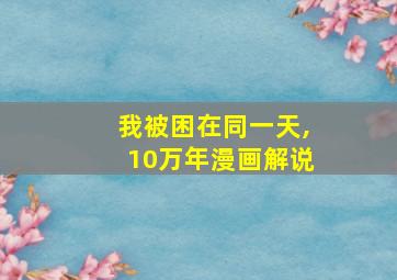 我被困在同一天,10万年漫画解说