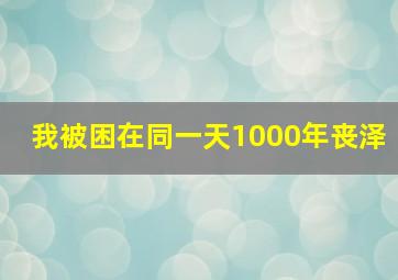 我被困在同一天1000年丧泽