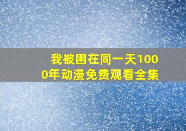 我被困在同一天1000年动漫免费观看全集