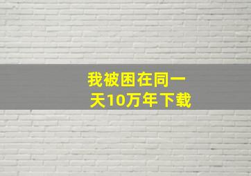 我被困在同一天10万年下载