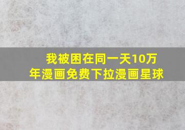 我被困在同一天10万年漫画免费下拉漫画星球