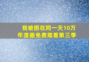 我被困在同一天10万年漫画免费观看第三季