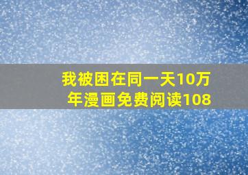 我被困在同一天10万年漫画免费阅读108