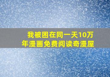 我被困在同一天10万年漫画免费阅读奇漫屋