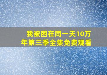 我被困在同一天10万年第三季全集免费观看