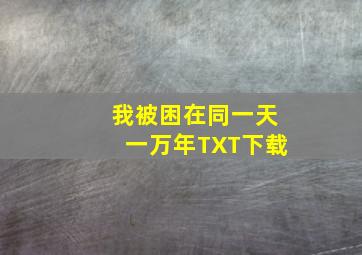 我被困在同一天一万年TXT下载