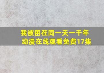 我被困在同一天一千年动漫在线观看免费17集