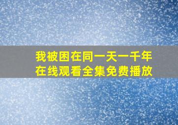 我被困在同一天一千年在线观看全集免费播放