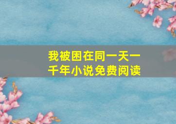 我被困在同一天一千年小说免费阅读