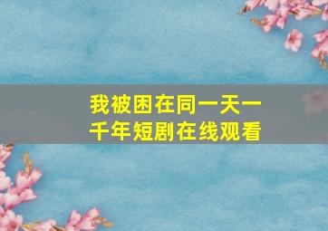 我被困在同一天一千年短剧在线观看