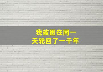 我被困在同一天轮回了一千年