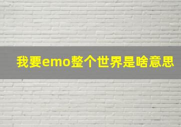 我要emo整个世界是啥意思