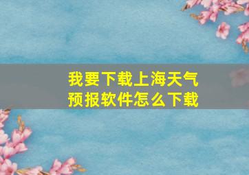 我要下载上海天气预报软件怎么下载