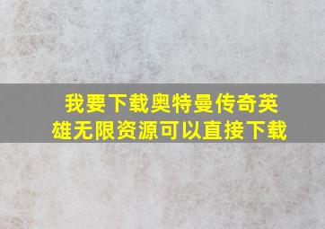 我要下载奥特曼传奇英雄无限资源可以直接下载