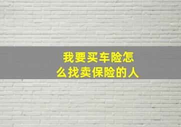 我要买车险怎么找卖保险的人