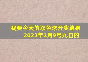 我要今天的双色球开奖结果2023年2月9号九日的