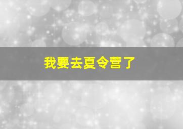 我要去夏令营了