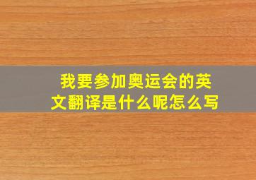 我要参加奥运会的英文翻译是什么呢怎么写