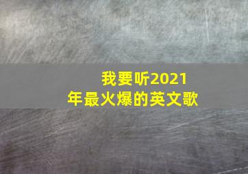 我要听2021年最火爆的英文歌