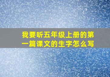 我要听五年级上册的第一篇课文的生字怎么写