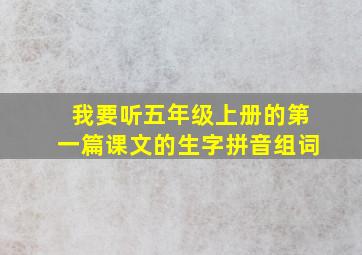 我要听五年级上册的第一篇课文的生字拼音组词