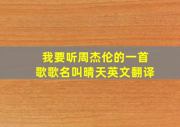 我要听周杰伦的一首歌歌名叫晴天英文翻译