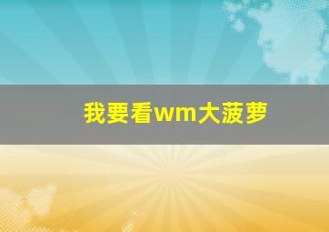 我要看wm大菠萝