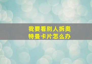 我要看别人拆奥特曼卡片怎么办