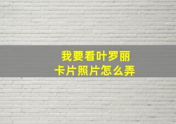 我要看叶罗丽卡片照片怎么弄