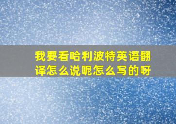 我要看哈利波特英语翻译怎么说呢怎么写的呀