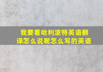 我要看哈利波特英语翻译怎么说呢怎么写的英语