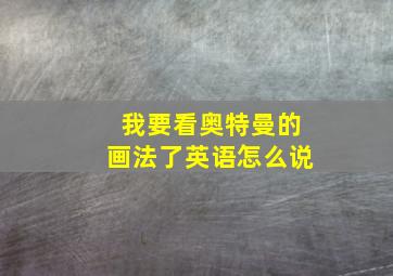 我要看奥特曼的画法了英语怎么说