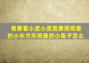 我要看小度小度我要用纸叠的小长方形纸叠的小兔子怎么