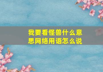 我要看怪兽什么意思网络用语怎么说