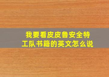 我要看皮皮鲁安全特工队书籍的英文怎么说