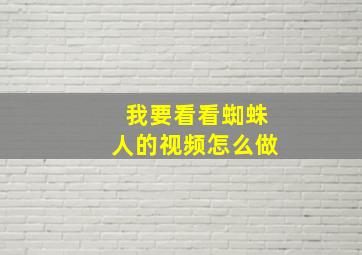 我要看看蜘蛛人的视频怎么做