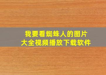 我要看蜘蛛人的图片大全视频播放下载软件