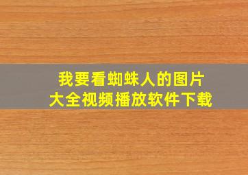 我要看蜘蛛人的图片大全视频播放软件下载