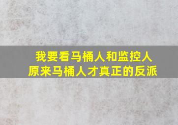 我要看马桶人和监控人原来马桶人才真正的反派