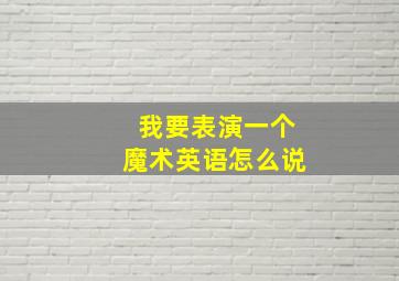 我要表演一个魔术英语怎么说