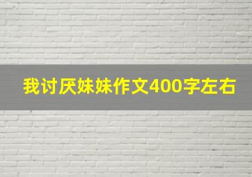 我讨厌妹妹作文400字左右