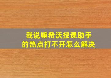 我说嘛希沃授课助手的热点打不开怎么解决