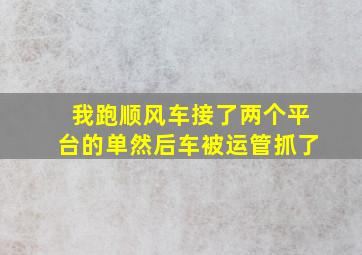 我跑顺风车接了两个平台的单然后车被运管抓了