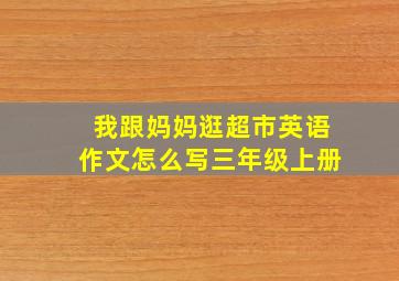 我跟妈妈逛超市英语作文怎么写三年级上册