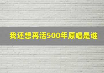 我还想再活500年原唱是谁