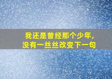 我还是曾经那个少年,没有一丝丝改变下一句