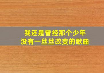 我还是曾经那个少年没有一丝丝改变的歌曲