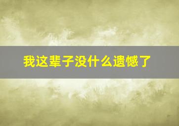 我这辈子没什么遗憾了